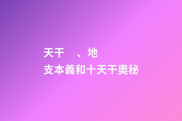 天干、地支本義和十天干奧秘